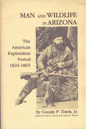 Item #1144 MAN AND WILDLIFE IN ARIZONA.; The American Exploration Period, 1824-1865. Goode P....