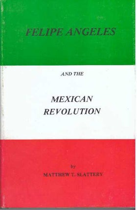 Item #12732 FELIPE ANGELES AND THE MEXICAN REVOLUTION. Matthew T. Slattery