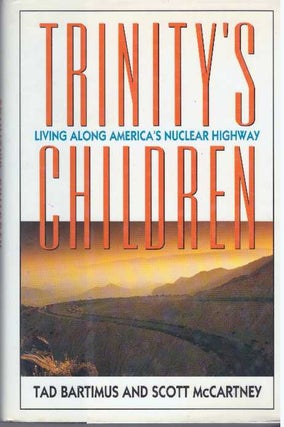 Item #12821 TRINITY'S CHILDREN - LIVING ALONG AMERICA'S NUCLEAR HIGHWAY. Tad Bartimus, Scott...