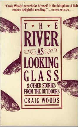 Item #13592 THE RIVER AS LOOKING GLASS.; And Other Stories from the Outdoors. Craig Woods