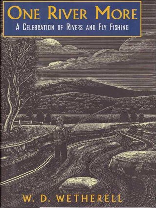 Item #17604 ONE RIVER MORE.; A Celebration of Rivers and Fly Fishing. W. D Wetherell