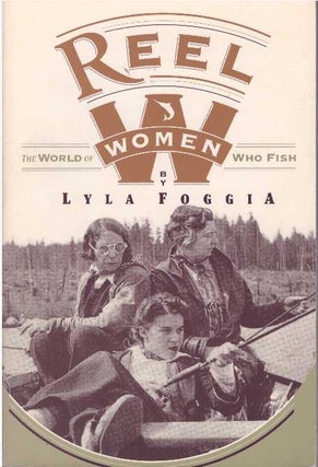 Item #17614 REEL WOMEN.; The World of Women Who Fish. Lyla Foggia