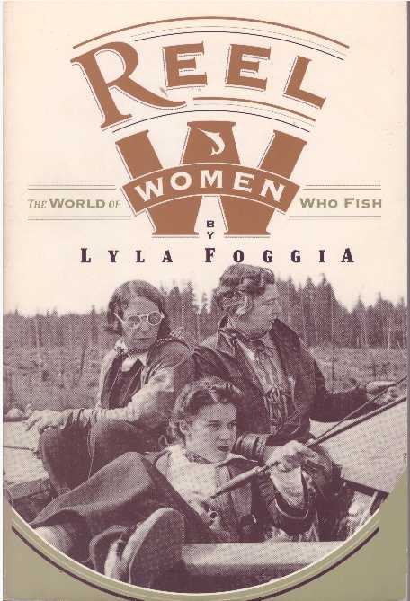 Item #17614 REEL WOMEN.; The World of Women Who Fish. Lyla Foggia.