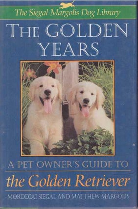 Item #17715 THE GOLDEN YEARS.; A Pet Owner's Guide to the Golden Retriever. Mordecai Siegal,...