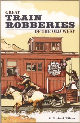 Item #18741 GREAT TRAIN ROBBERIES OF THE OLD WEST. R. Michael Wilson