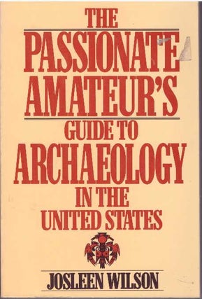 Item #19139 THE PASSIONATE AMATEUR'S GUIDE TO ARCHAEOLOGY IN THE UNITED STATES. Josleen Wilson