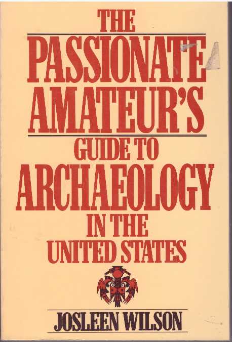 Item #19139 THE PASSIONATE AMATEUR'S GUIDE TO ARCHAEOLOGY IN THE UNITED STATES. Josleen Wilson.