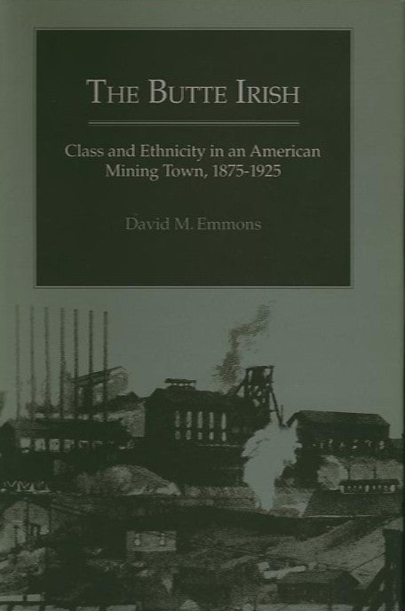 Item #20098 THE BUTTE IRISH; Class and Ethnicity in an American Mining Town, 1875-1925. David M. Emmons.