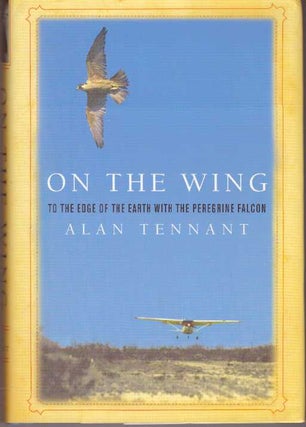 Item #20691 ON THE WING; To the Edge of the Earth with the Peregrine Falcon. Alan Tennant