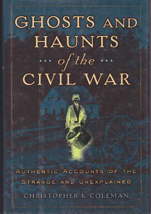 Item #20742 GHOSTS AND HAUNTS OF THE CIVIL WAR.; Authentic Accounts of the Strange and Unexplained. Christopher K. Coleman.