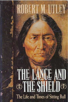 Item #20817 THE LANCE AND THE SHIELD.; The Life and Times of Sitting Bull. Robert M. Utley