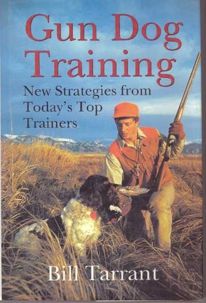 Item #21270 GUN DOG TRAINING; New Strategies from Today's Top Trainers. Bill Tarrant