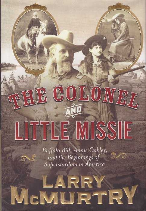 Item #21820 THE COLONEL AND LITTLE MISSIE; Buffalo, Bill, Annie Oakley, and the Beginnings of Superstardom in America. Larry McMurtry.
