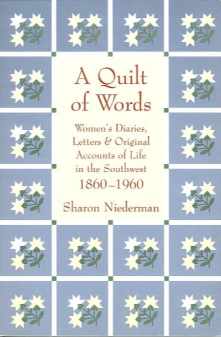 Item #21835 A QUILT OF WORDS; Women's Diaries, Letters & Original Accounts of Life in the Southwest 1860-1960. Sharon Niederman.