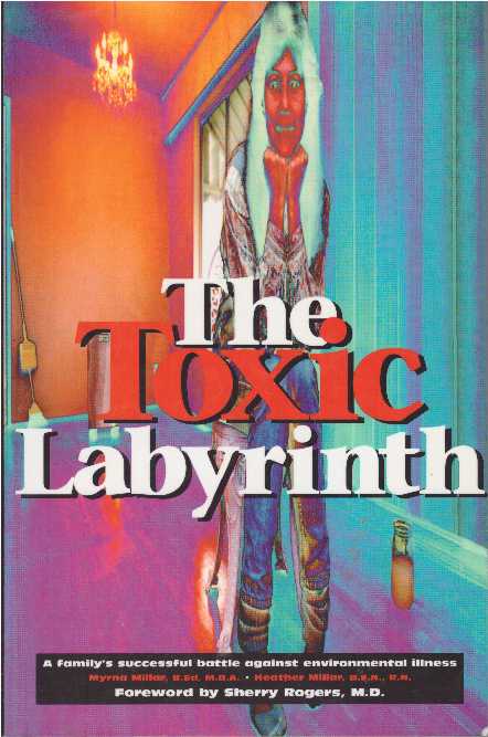 Item #22664 THE TOXIC LABYRINTH; A family's successful battle against environmental illness. Myrna Millar, M. B. A., B. Ed., B. S. N. Heather Millar, R. N.