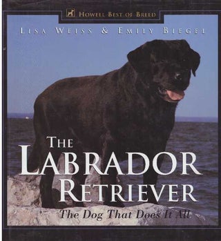 Item #23693 THE LABRADOR RETRIEVER; The Dog That Does It All. Lisa Weiss, Emily Biegel