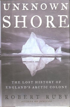 Item #24027 UNKNOWN SHORE; The Lost History of England's Arctic Colony. Robert Ruby