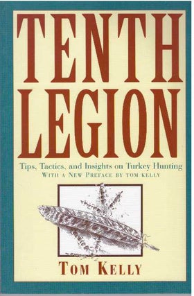 Item #24159 TENTH LEGION; Tips, Tactics, and Insights on Turkey Hunting. Tom Kelly