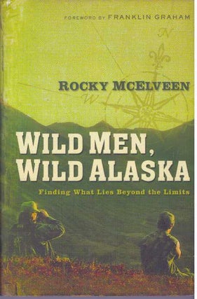 Item #24168 WILD MEN, WILD ALASKA; Finding What Lies Beyond the Limits. Rocky McElveen