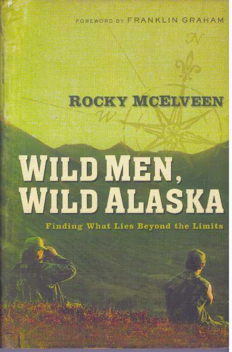 Item #24168 WILD MEN, WILD ALASKA; Finding What Lies Beyond the Limits. Rocky McElveen.