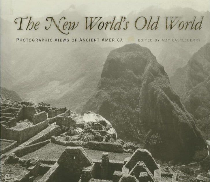 Item #24398 THE NEW WORLD'S OLD WORLD; Photographic Views of Ancient America. May Castleberry.