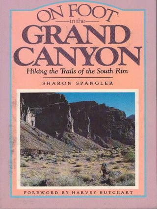 Item #2470 ON FOOT IN THE GRAND CANYON.; Hiking the Trails of the South Rim. Sharon Spangler