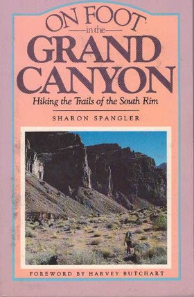 Item #2470 ON FOOT IN THE GRAND CANYON.; Hiking the Trails of the South Rim. Sharon Spangler