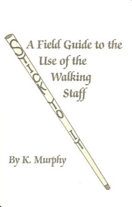 Item #24739 A FIELD GUIDE TO THE USE OF THE WALKING STAFF. Kim Murphy