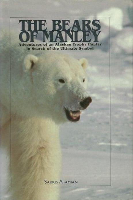 Item #24761 THE BEARS OF MANLEY; Adventures of an Alaskan Trophy Hunter In Search of the Ultimate Symbol. Sarkis Atamian.