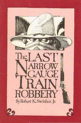 Item #25062 THE LAST NARROW GAUGE TRAIN ROBBERY. Robert K. Swisher Jr