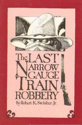 Item #25062 THE LAST NARROW GAUGE TRAIN ROBBERY. Robert K. Swisher Jr