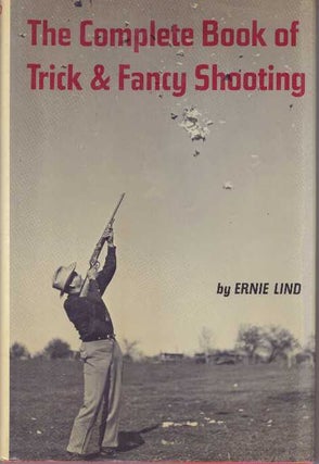 Item #25169 THE COMPLETE BOOK OF TRICK & FANCY SHOOTING. Ernie Lind