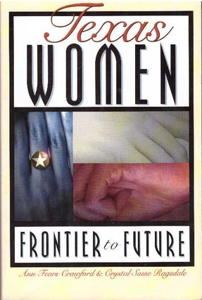 Item #25405 TEXAS WOMEN; Frontier to Future. Ann Fears Crawford, Crystal Sasse Ragsdale