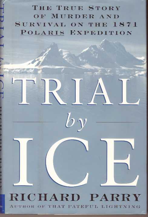 Item #25519 TRIAL BY ICE; The True Story of Murder and Survival on the 1871 Plaris Expedition. Richard Parry.