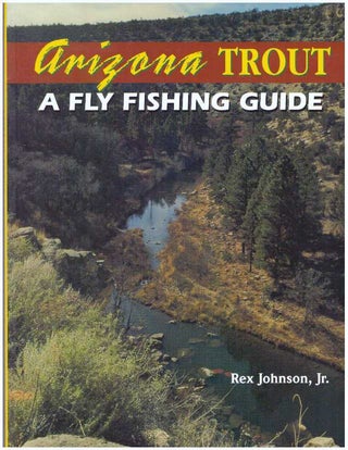 Item #25672 ARIZONA TROUT: A FLY FISHING GUIDE. Rex Johnson Jr