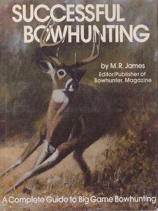 Item #25691 SUCCESSFUL BOWHUNTING; A Complete Guide to Big Game Bowhunting. M. R James