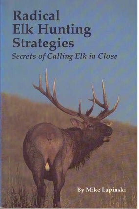 Item #25740 RADICAL ELK HUNTING STRATEGIES; Secrets of Calling Elk in Close. Mike Lapinski
