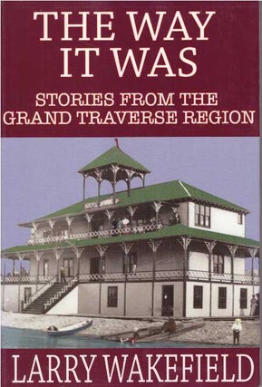 Item #26134 THE WAY IT WAS; Stories from the Grand Traverse Region. Larry Wakefield