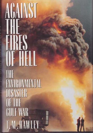 Item #26291 AGAINST THE FIRES OF HELL; The Environmental Disaster of the Gulf War. T. M. Hawley