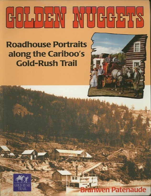 Item #26726 GOLDEN NUGGETS; Roadhouse Portraits along the Cariboo's Gold-Rush Trail. Branwen Patenaude.