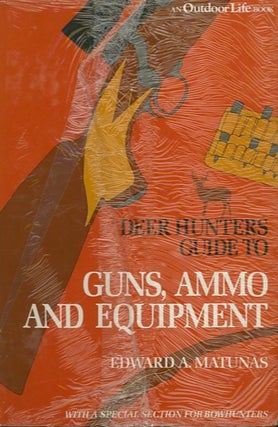 Item #27028 DEER HUNTERS GUIDE TO GUNS, AMMO AND EQUIPMENT. Edward A. Matunas