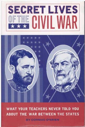 Item #27445 SECRET LIVES OF THE CIVIL WAR; What your teachers never told you about the War...