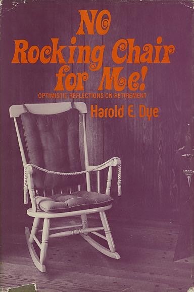 Item #27546 NO ROCKING CHAIR FOR ME!; Optimistic Reflections on Retirement. Harold E. Dye.