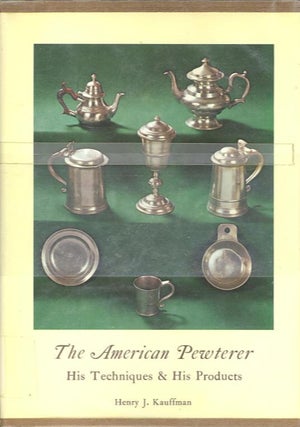 Item #27953 THE AMERICAN PEWTERER; His Techniques & His Products. Henry J. Kauffman
