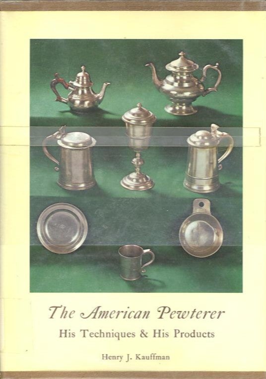 Item #27953 THE AMERICAN PEWTERER; His Techniques & His Products. Henry J. Kauffman.