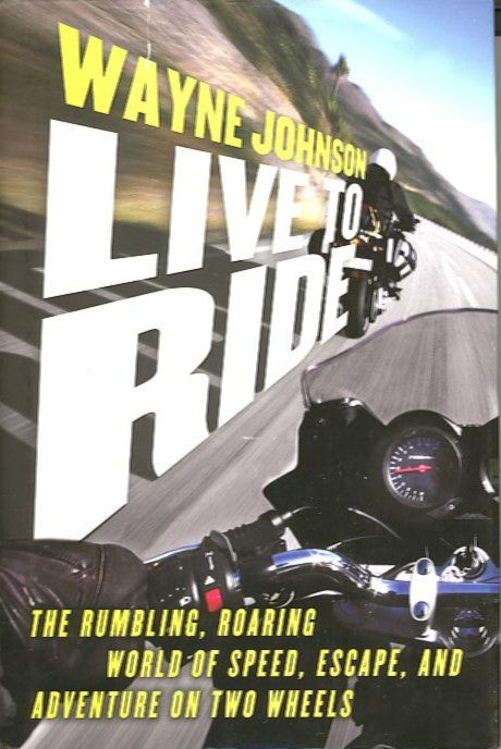 Item #28197 LIVE TO RIDE; The Rumbling, Roaring World of Speed, Escape, and Adventure on Two Wheels. Wayne Johnson.
