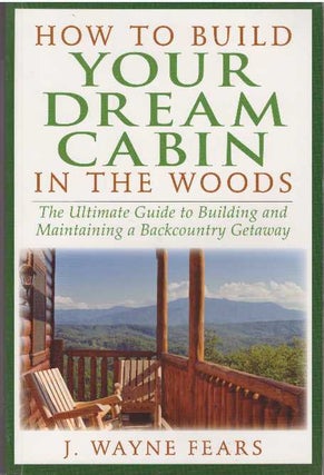 Item #28378 HOW TO BUILD YOUR DREAM CABIN IN THE WOODS; The Ultimate Guide to Building and...