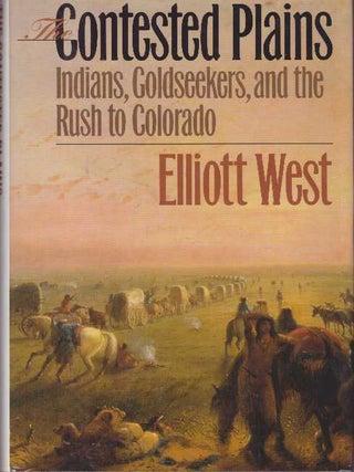 Item #28697 THE CONTESTED PLAINS; Indians, Goldseekers, and the Rush to Colorado. Elliott West