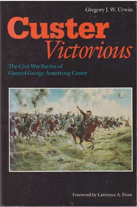 Item #28841 CUSTER VICTORIOUS; The Civil War Battles of General George Armstrong Custer. Gregory...