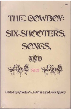 Item #28870 THE COWBOY: SIX-SHOOTERS, SONGS, AND SEX. Charles W. Harris, Buck Rainey